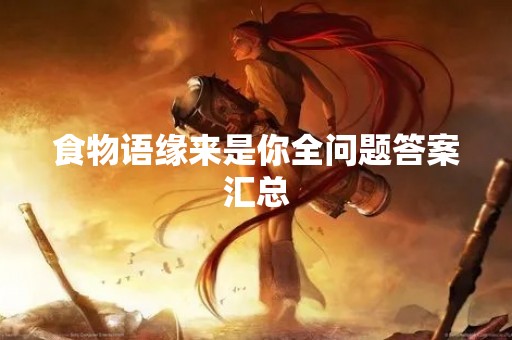 食物语缘来是你全问题答案汇总