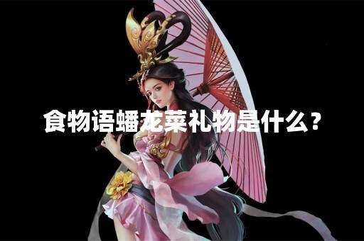 食物语蟠龙菜礼物是什么？
