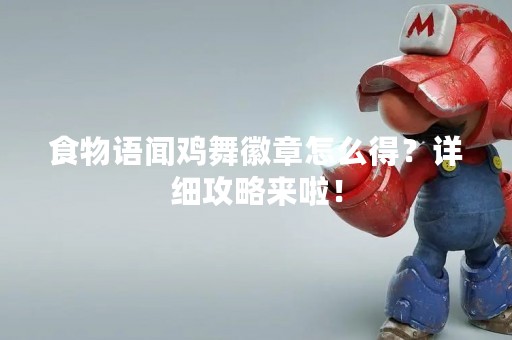 食物语闻鸡舞徽章怎么得？详细攻略来啦！
