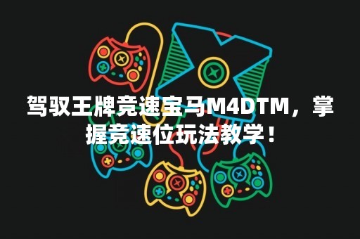 驾驭王牌竞速宝马M4DTM，掌握竞速位玩法教学！