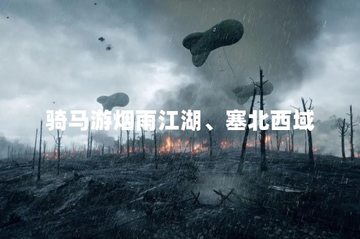 骑马游烟雨江湖、塞北西域