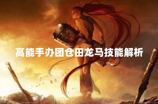 高能手办团仓田龙马技能解析