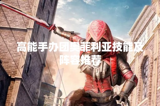 高能手办团奥菲利亚技能及阵容推荐