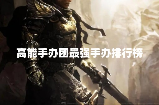 高能手办团最强手办排行榜