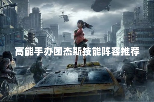 高能手办团杰斯技能阵容推荐