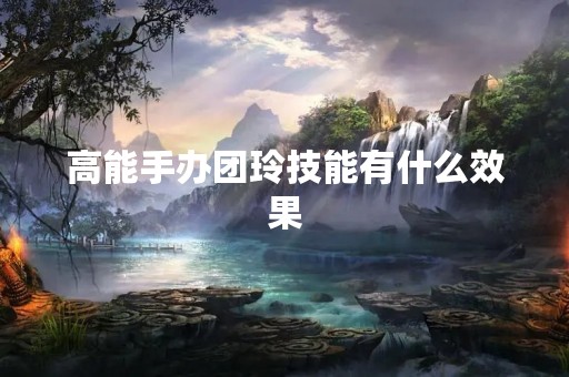 高能手办团玲技能有什么效果