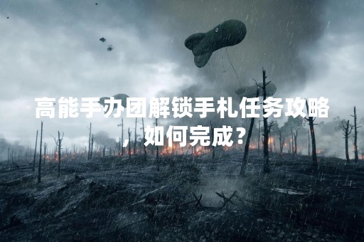 高能手办团解锁手札任务攻略，如何完成？