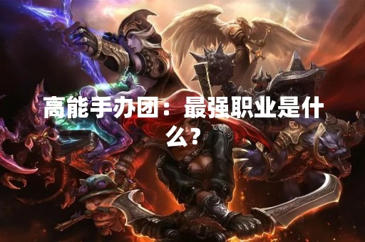 高能手办团：最强职业是什么？