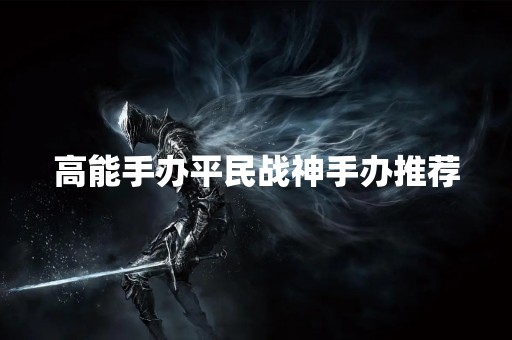 高能手办平民战神手办推荐