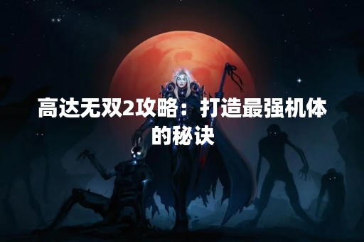 高达无双2攻略：打造最强机体的秘诀
