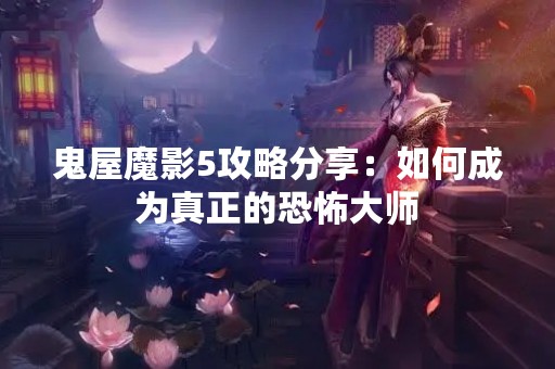 鬼屋魔影5攻略分享：如何成为真正的恐怖**