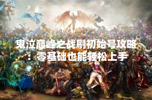 鬼泣巅峰之战刷初始号攻略：零基础也能轻松上手