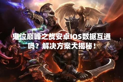 鬼泣巅峰之战安卓IOS数据互通吗？解决方案大揭秘！