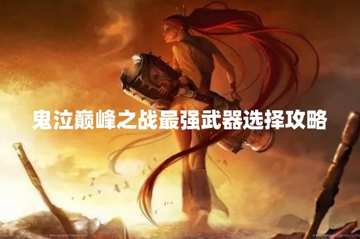 鬼泣巅峰之战最强武器选择攻略