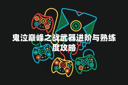 鬼泣巅峰之战武器进阶与熟练度攻略