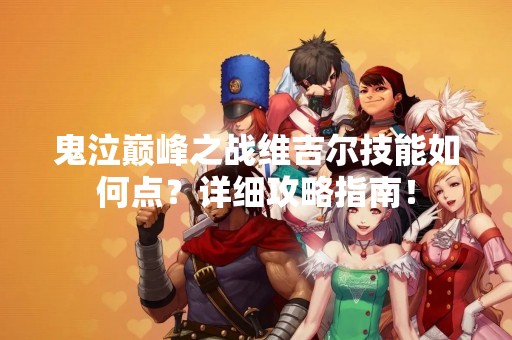 鬼泣巅峰之战维吉尔技能如何点？详细攻略指南！