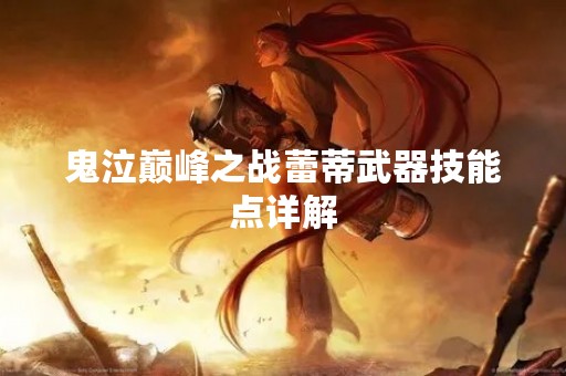 鬼泣巅峰之战蕾蒂武器技能点详解