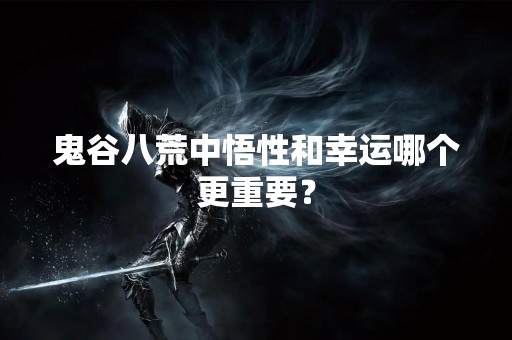 鬼谷八荒中悟性和幸运哪个更重要？