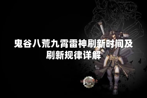 鬼谷八荒九霄雷神刷新时间及刷新规律详解