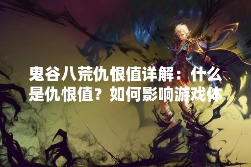 鬼谷八荒仇恨值详解：什么是仇恨值？如何影响游戏体验？