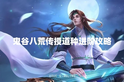 鬼谷八荒传授道种进阶攻略
