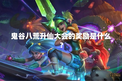 鬼谷八荒升仙大会的奖励是什么？