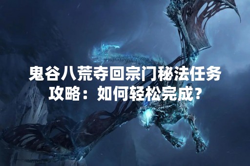 鬼谷八荒夺回宗门秘法任务攻略：如何轻松完成？