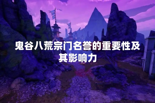 鬼谷八荒宗门名誉的重要性及其影响力