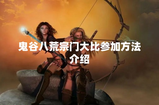鬼谷八荒宗门大比参加方法介绍