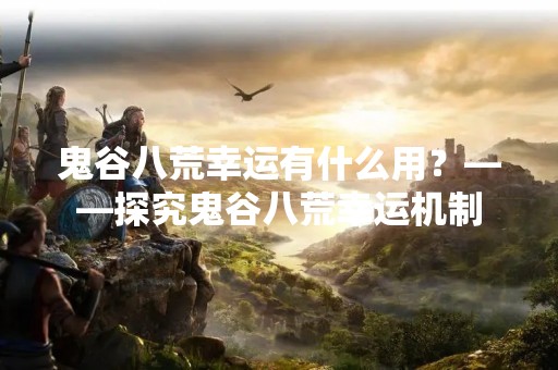 鬼谷八荒幸运有什么用？——探究鬼谷八荒幸运机制