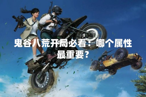 鬼谷八荒开局必看：哪个属性最重要？