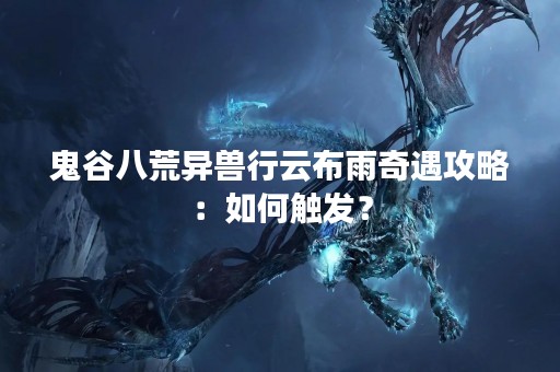 鬼谷八荒异兽行云布雨奇遇攻略：如何触发？