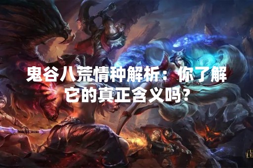 鬼谷八荒情种解析：你了解它的真正含义吗？