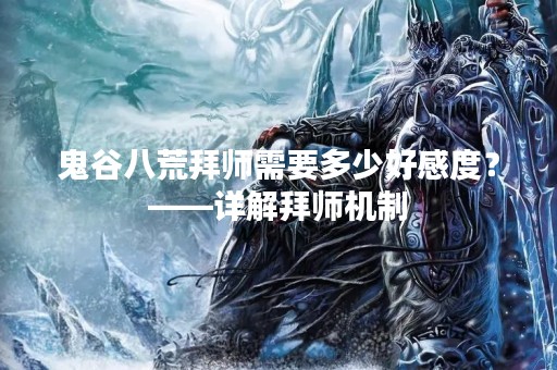 鬼谷八荒拜师需要多少好感度？——详解拜师机制