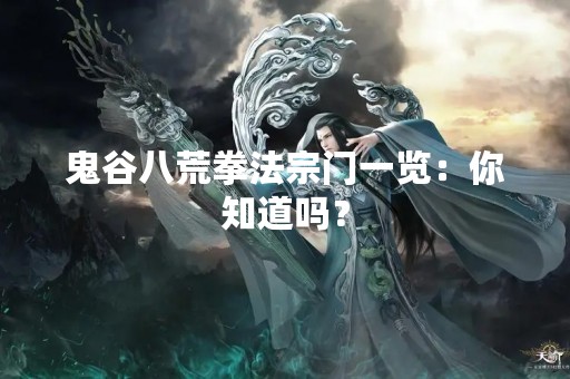 鬼谷八荒拳法宗门一览：你知道吗？