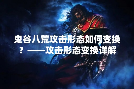 鬼谷八荒攻击形态如何变换？——攻击形态变换详解