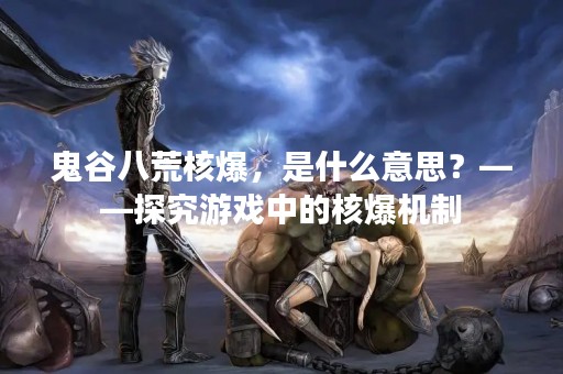 鬼谷八荒核爆，是什么意思？——探究游戏中的核爆机制
