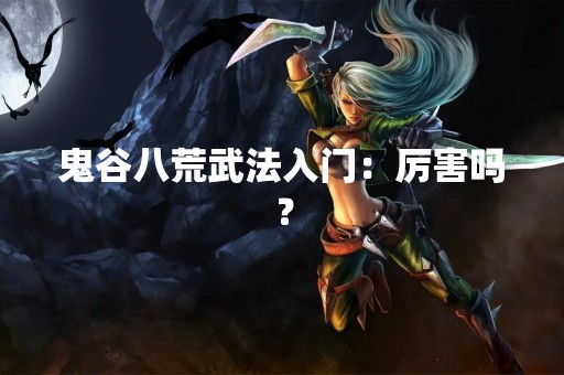 鬼谷八荒武法入门：厉害吗？