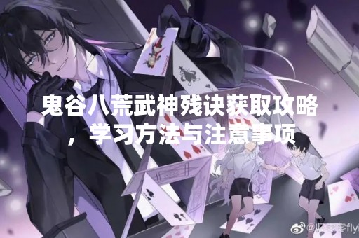 鬼谷八荒武神残诀获取攻略，学习方法与注意事项