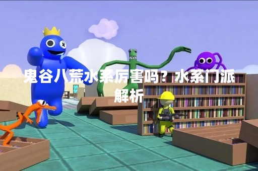 鬼谷八荒水系厉害吗？水系门派解析