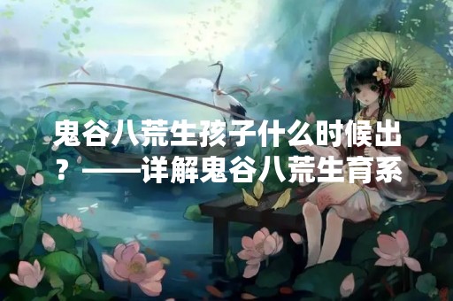 鬼谷八荒生孩子什么时候出？——详解鬼谷八荒生育系统