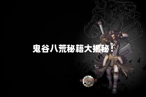 鬼谷八荒秘籍大揭秘！