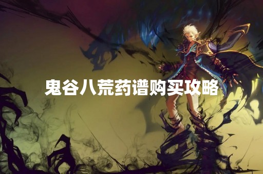 鬼谷八荒药谱购买攻略