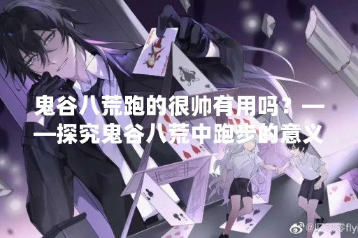 鬼谷八荒跑的很帅有用吗？——探究鬼谷八荒中跑步的意义与作用