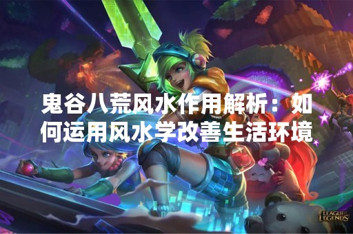 鬼谷八荒风水作用解析：如何运用风水学改善生活环境？