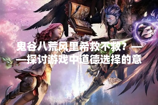 鬼谷八荒风里希救不救？——探讨游戏中道德选择的意义