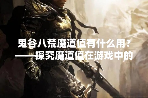 鬼谷八荒魔道值有什么用？——探究魔道值在游戏中的作用
