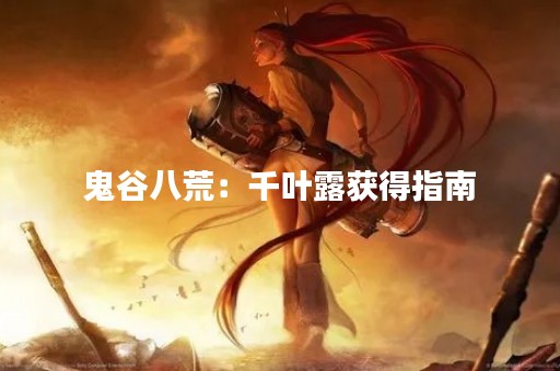 鬼谷八荒：千叶露获得指南