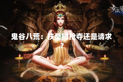 鬼谷八荒：扶桑树抢夺还是请求？