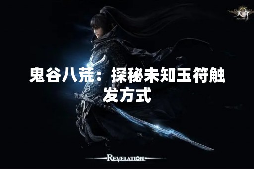鬼谷八荒：探秘未知玉符触发方式